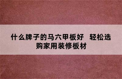 什么牌子的马六甲板好   轻松选购家用装修板材